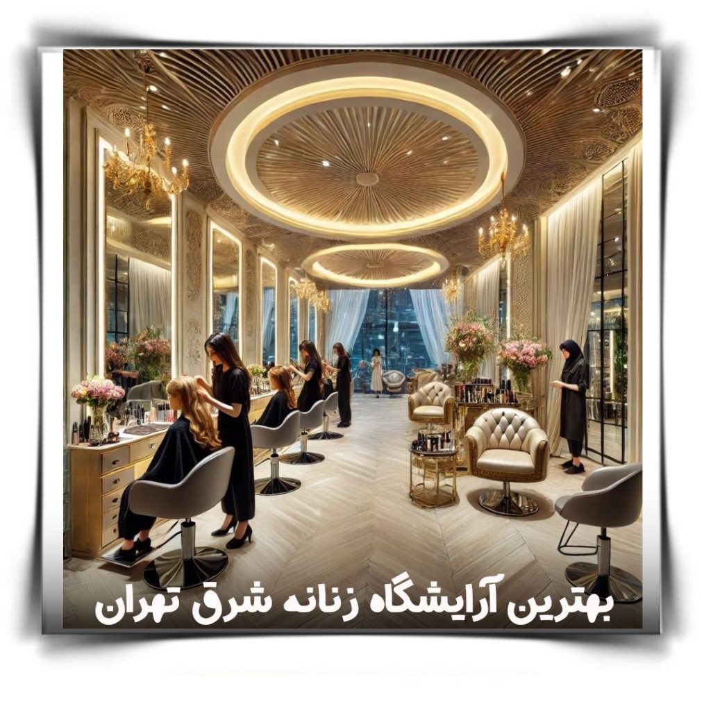 بهترین آرایشگاه زنانه شرق تهران